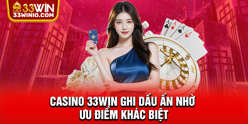 Casino 33WIN ghi dấu ấn nhờ ưu điểm khác biệt