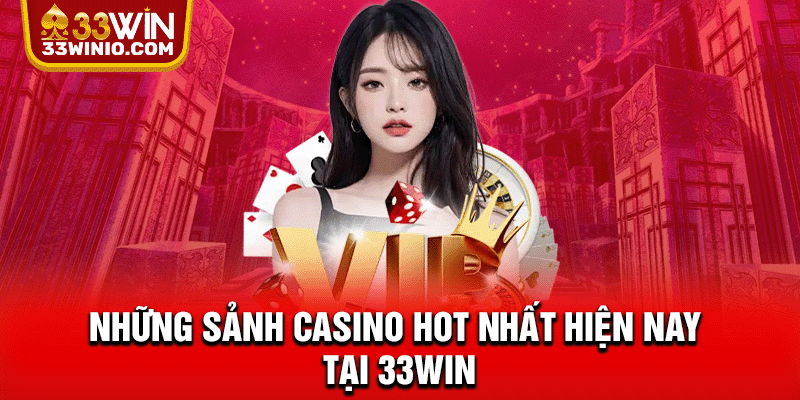 Những sảnh Casino hot nhất hiện nay tại 33WIN