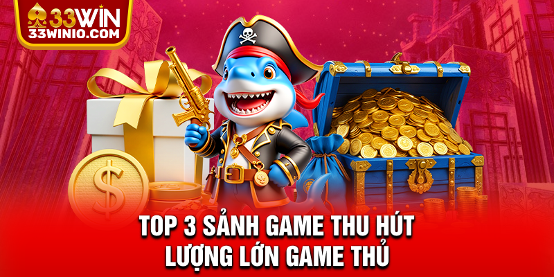 Bắn cá 33WIN – Giải Trí Online Hot Nhất 2025, Săn Cá Nhận Quà % Top 3 sảnh game thu hút lượng lớn game thủ