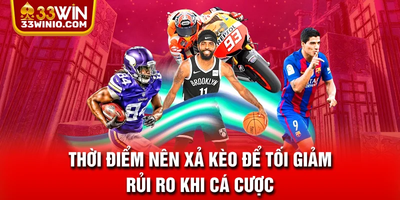 Thời điểm nên xả kèo để tối giảm rủi ro khi cá cược